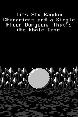 It's Six Random Characters and a Single Floor Dungeon, That's the Whole Game